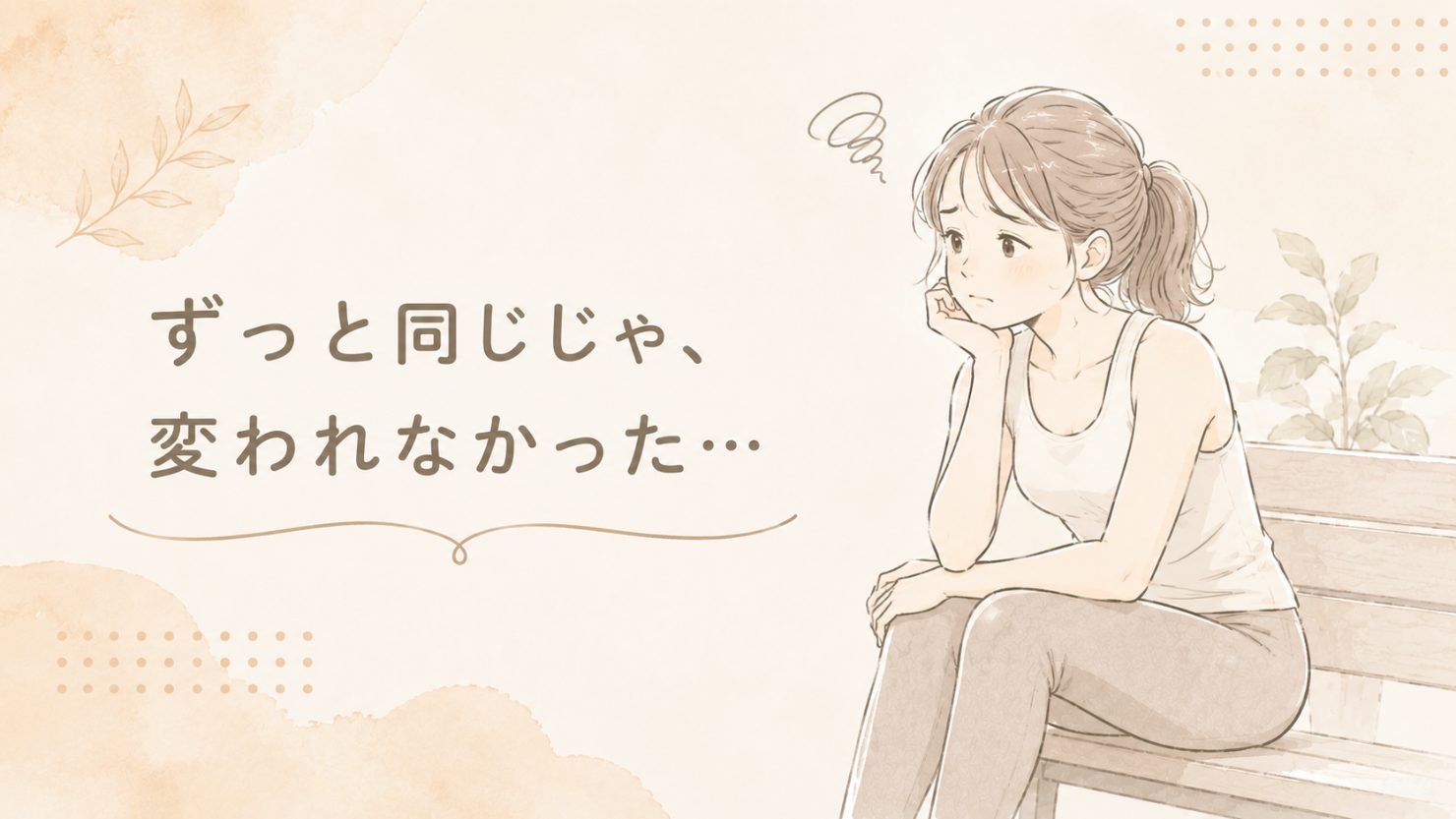 「ずっと同じじゃ、変われなかった…」の文字と、ベンチに座って考えこんでいる女性のイラスト